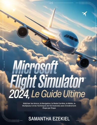 Microsoft Flight Simulator 2024: Le guide ultime (French Version): Maîtriser les Avions, la Navigation, le Mode Carrière, la Météo, le Multijoueur et ......