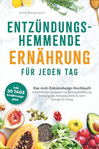 Entzündungshemmende Ernährung für jeden Tag | Das Anti-Entzündungs-Kochbuch mit einfachen Rezepten zur Schmerzlinderung, Stärkung des Immunsystems & mehr Energie im Alltag