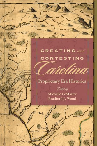 Creating and Contesting Carolina: Proprietary Era Histories (Carolina Lowcountry and the Atlantic World)