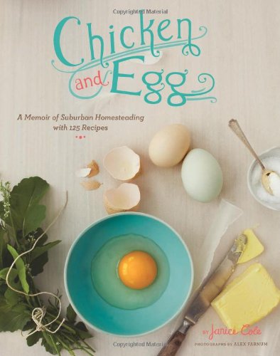 chicken brooding box - Chicken and Egg: A Memoir of Suburban Homesteading with 125 Recipes