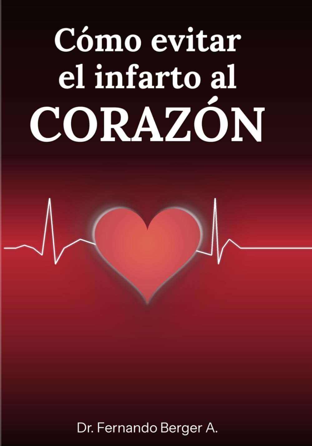 CÓMO EVITAR EL INFARTO AL CORAZÓN: Reconocerlo, actuar a tiempo y prevenirlo