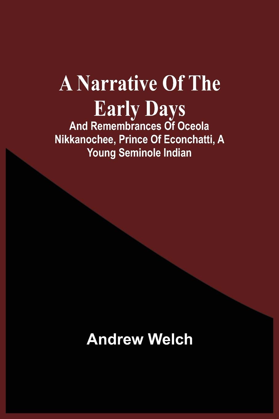 A Narrative Of The Early Days And Remembrances Of Oceola Nikkanochee, Prince Of Econchatti, A Young Seminole Indian: Son Of Econchatti-Mico, King Of ... Tales, Illustrative Of Indian Life In Florida