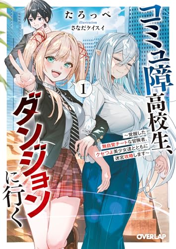 コミュ障高校生、ダンジョンに行く 1 ~覚醒した無自覚チートな冒険者、クセつよ美少女達とともに迷宮攻略します~ (オーバーラップ文庫)