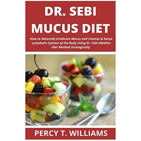 DR SEBI MUCUS DIET: How to Naturally Eradicate Mucus and Cleanse & Detox Lymphatic System of the Body Using Dr. Sebi Alkaline Diet Method Strategically Cover
