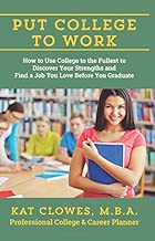 Put College to Work: How to Use College to the Fullest to Discover Your Strengths and Find a Job You Love Before You Graduate