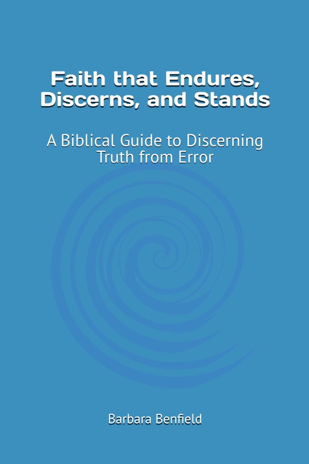 Faith that Endures, Discerns, and Stands: A Biblical Guide to Discerning Truth from Error (Discipleship Training Series)