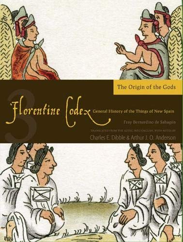 Florentine Codex: Book 3: Book 3: The Origin of the Gods (Florentine Codex: General History of the Things of New Spain) Florentine Codex: Book 3: Book 3: The Origin of the Gods (Florentine Codex: General History of the Things of New Spain)