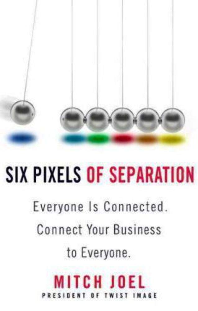 Six Pixels of Separation: Everyone Is Connected. Connect Your Business to Everyone