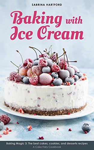 Baking with Ice Cream: Baking Magic 3: The best ice cream cakes, cookies and desserts recipes (A Cake Fairy Cookbook -)