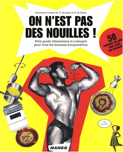 On n'est pas des nouilles ! : Petit guide élémentaire et culinaire pour tous les hommes d'aujourd'hui