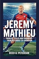 Jeremy Mathieu: Tackles, Titles and Triumphs - From Defender to Champion B0F5Q835YY Book Cover