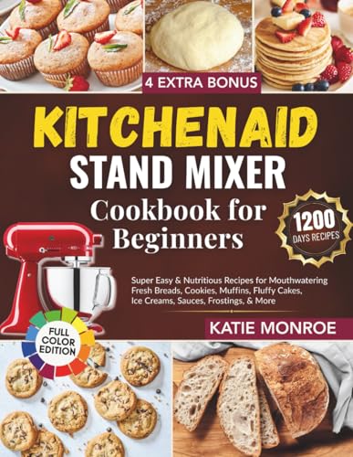 KitchenAid Stand Mixer Cookbook For Beginners 2025: Super Easy and Nutritious Recipes for Mouthwatering Fresh Breads, Cookies, Muffins, Fluffy Cakes, Ice Creams, Sauces, Frostings, and More