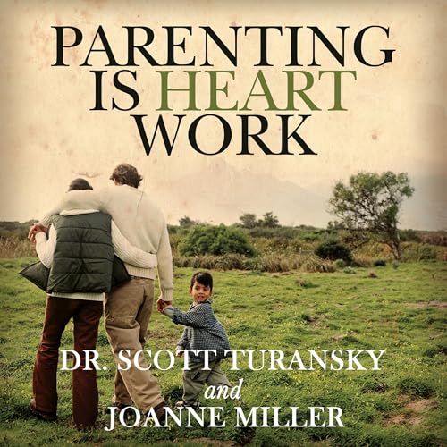 Parenting Is Heart Work by Dr. Scott Turansky, Joanne Miller episode artwork