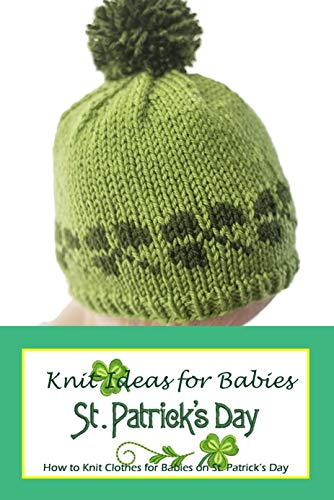 St. Patrick's Day Knit Ideas for Babies: How to Knit Clothes for Babies on St. Patrick’s Day: St. P