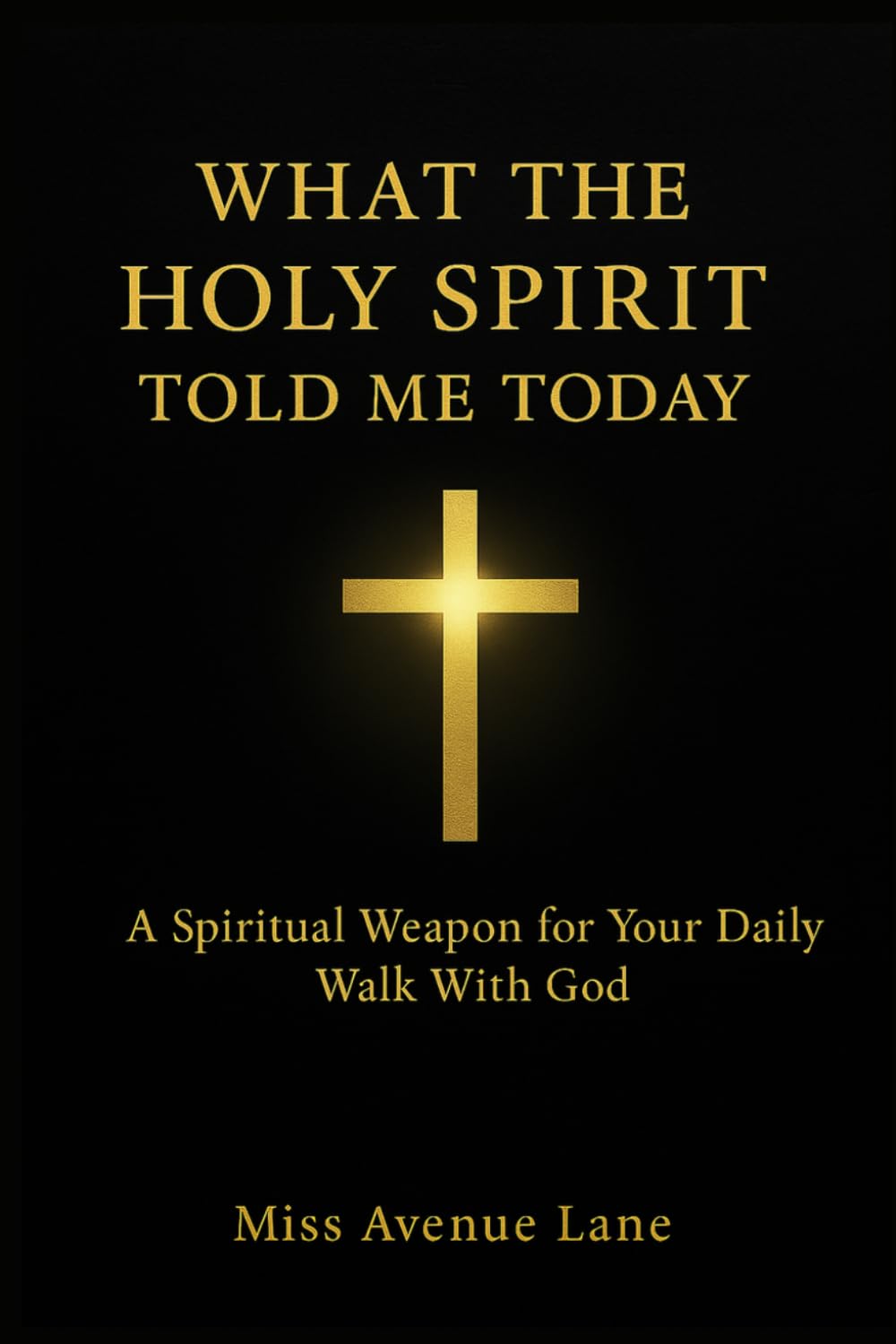 What The Holy Spirit Told Me Today: A Spiritual Weapon for Your Daily Walk with God