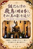 謎だらけの飛鳥（明日香）、その〈真の姿〉を追う！: 《飛鳥・藤原宮都》の世界文化遺産登録記念