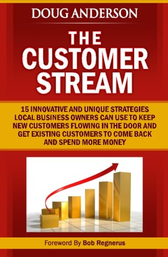 The Customer Stream: 15 Innovative and Unique Strategies Local Business Owners Can Use To Keep New Customers Flowing In The Door and Get Customers To Come Back and Spend More Money