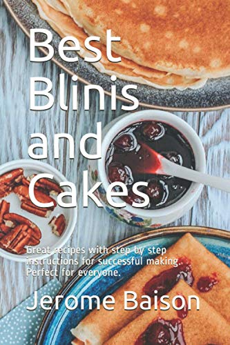 Best Blinis and Cakes: Great recipes with step by step instructions for successful making. Perfect for everyone.