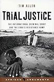 Trial Justice: The International Criminal Court and the Lord's Resistance Army (African Arguments)