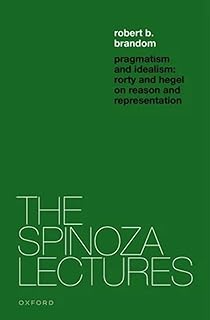 Pragmatism and Idealism: Rorty and Hegel on Representation and Reality (The Spinoza Lectures)