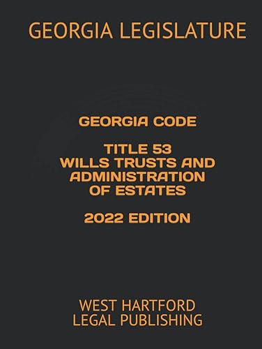 GEORGIA CODE TITLE 53 WILLS TRUSTS AND ADMINISTRATION OF ESTATES 2022 EDITION: WEST HARTFORD LEGAL PUBLISHING