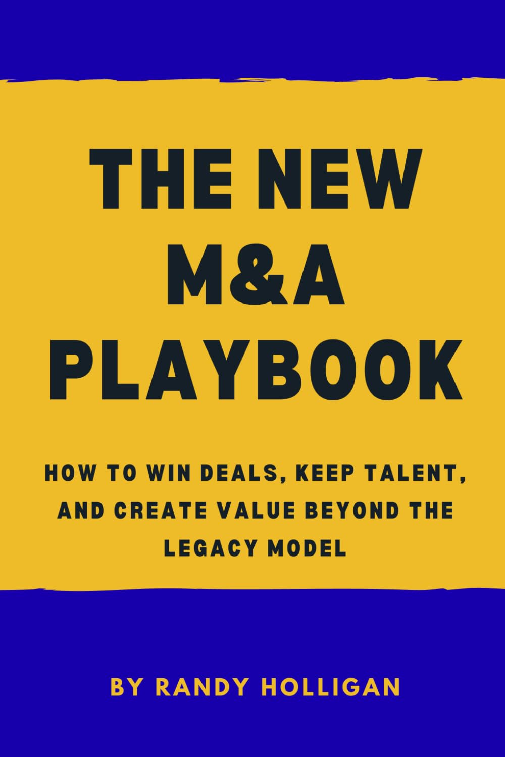 The New M&A Playbook: How to Win Deals, Keep Talent, and Create Value Beyond the Legacy Model