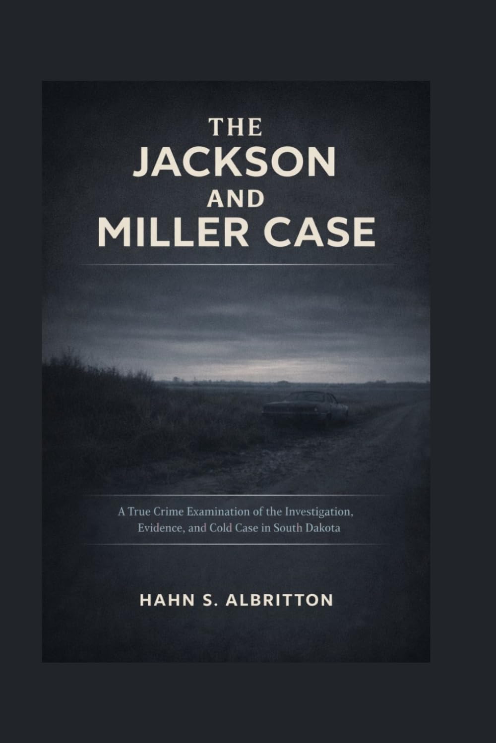 THE JACKSON AND MILLER CASE: A True Crime Examination of the Investigation, Evidence, and Cold Case in South Dakota