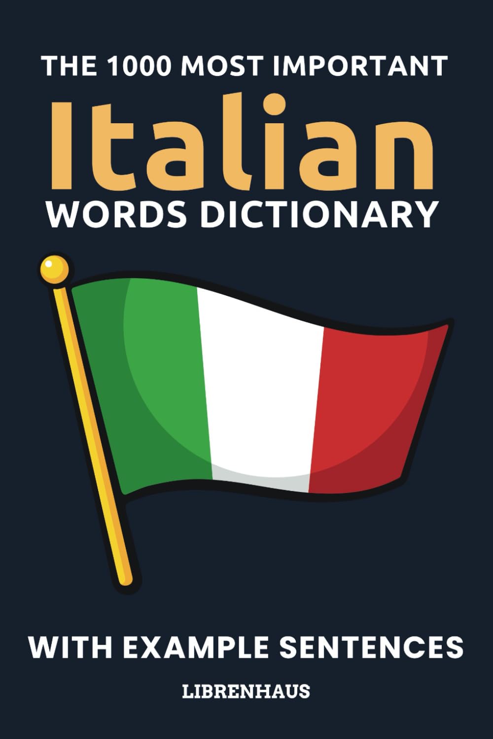 The 1000 Most Important Italian Words Dictionary: Learn New Vocabulary With Example Sentences - Organized by Topics - For Beginners (A1/A2)