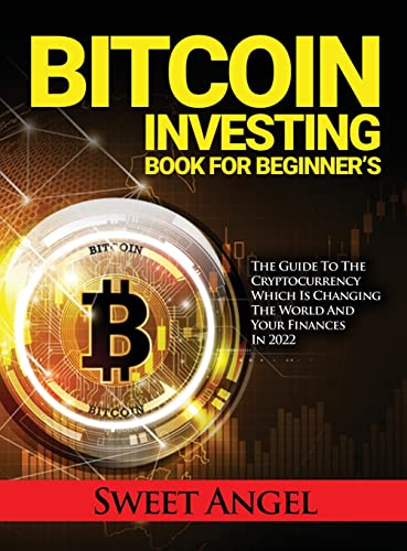 Bitcoin Investing Book for Beginner's: The Guide to the Cryptocurrency Which Is Changing the World and Your Finances in 2022