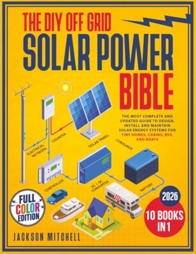 The DIY Off Grid Solar Power Bible: [10 in 1] The Most Complete and Updated Guide to Design,...