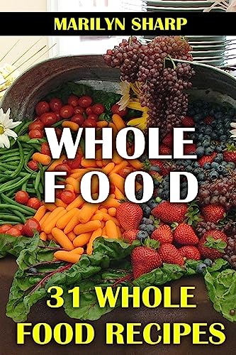 Whole Food: 31 Whole Food Recipes