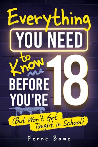 Everything You Need to Know Before You’re 18 (But Won’t Get Taught in School): 100+ Essential Life Skills for Self-Confidence, Happiness, and Success (Life Skills for Tweens & Teens)