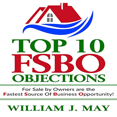 Top 10 FSBO Objections: For Sale by Owners Are the Fastest Source of Business Opportunity: The Real Top 10 FSBO Objections: For Sale by Owners Are the Fastest Source of Business Opportunity: The Real