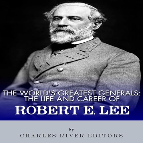 The World's Greatest Generals: The Life and Career of Robert E. Lee Audiolivro Por Charles River Editors capa