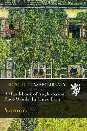 A Hand-Book of Anglo-Saxon Root-Words. In Three Parts