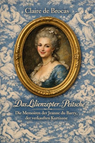 Das Lilienzepter und die Peitsche: Die Memoiren der Jeanne du Barry, der verkauften Kurtisane