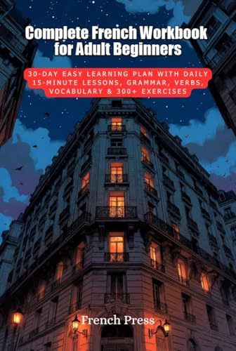 Complete French Workbook for Adult Beginners: 30-Day Easy Learning Plan with Daily 15-Minute Lessons, Grammar, Verbs, Vocabulary & 300+ Exercises (French Press Complete French Learning Series)