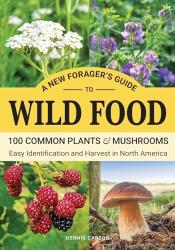 A New Forager’s Guide To Wild Food: 100 Common Plants and Mushrooms: Easy Identification and Harvest in North America