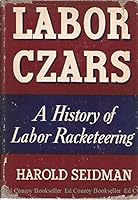 Labor Czars: A History of Labor Racketeering B0006AO2TO Book Cover