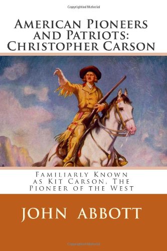 American Pioneers and Patriots: Christopher Carson: Familiarly Known as Kit Carson, The Pioneer of the West