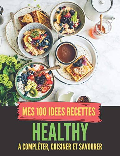 Télécharger MES 100 RECETTES HEALTHY - A compléter, cuisiner et savourer: Livre de recettes à écrire soi-mêm PDF