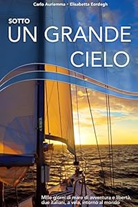 Sotto un grande cielo. Mille giorni di mare, di avventura e libertà. Due italiani, a vela, intorno al mondo