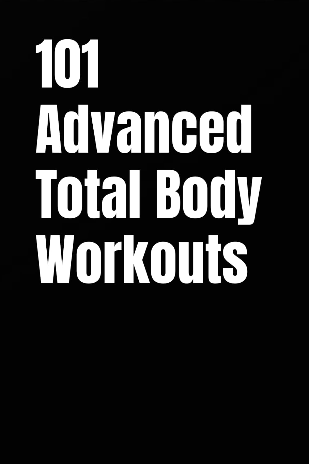 101 Advanced Total Body Workouts: High-Intensity Strength, Power, and Conditioning Workouts for Peak Performance (101 Advanced Workouts)