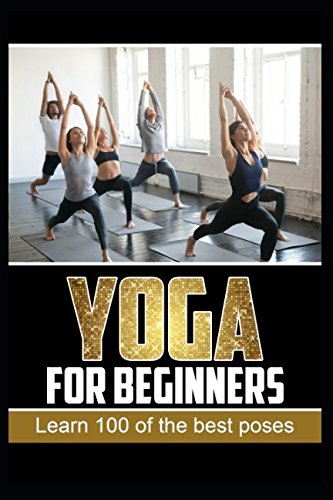 Yoga For Beginners: Learn 100 Of The Best Poses