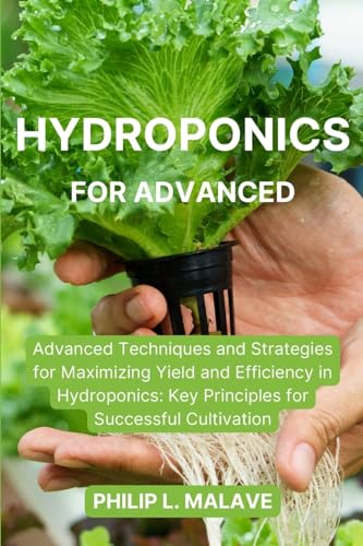 Hydroponics for Advanced: Advanced Techniques and Strategies for Maximizing Yield and Efficiency in Hydroponics: Key Principles for Successful Cultivation