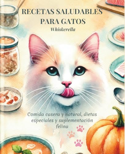 RECETAS SALUDABLES PARA GATOS: Comida casera y natural, dietas especiales y suplementación felina