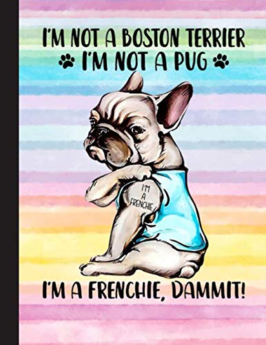 Im Not A Boston Terrier Im Not A Pug, Im A Frenchie, Dammit Notebook: Blank Lined Journal for Frenchie French Bulldog