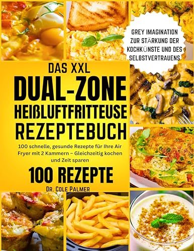 DAS XXL DUAL-ZONE HEIßLUFTFRITTEUSE REZEPTEBUCH: 100 schnelle, gesunde Rezepte für Ihre Air Fryer mit 2 Kammern – Gleichzeitig kochen und Zeit sparen