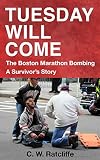 Tuesday Will Come: The Boston Marathon Bombing. A Survivor's Story