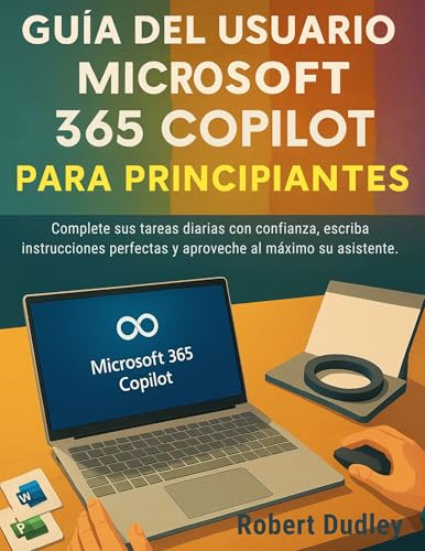 Guía del usuario de Microsoft 365 Copilot AI para principiantes: Complete sus tareas diarias con confianza, escriba instrucciones perfectas y aproveche al máximo su asistente.